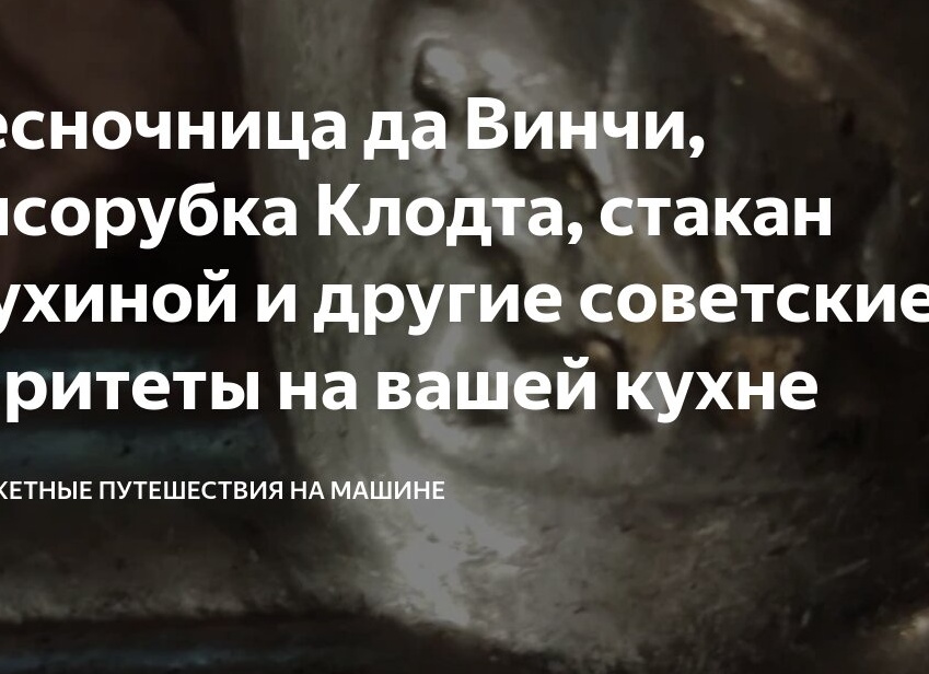 Чесночница да Винчи, мясорубка Клодта, стакан Мухиной и другие советские раритеты на вашей кухне